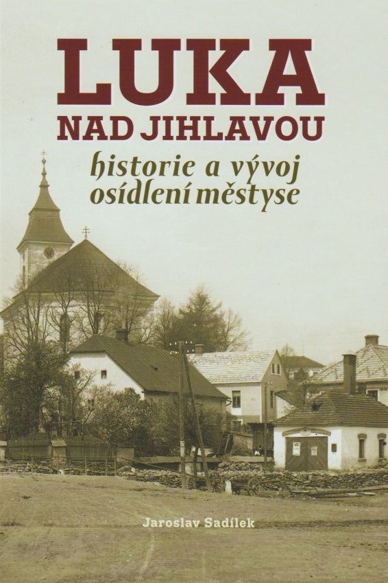 Luka nad Jihlavou - historie a vývoj osídlení městyse (Jaroslav Sadílek)
